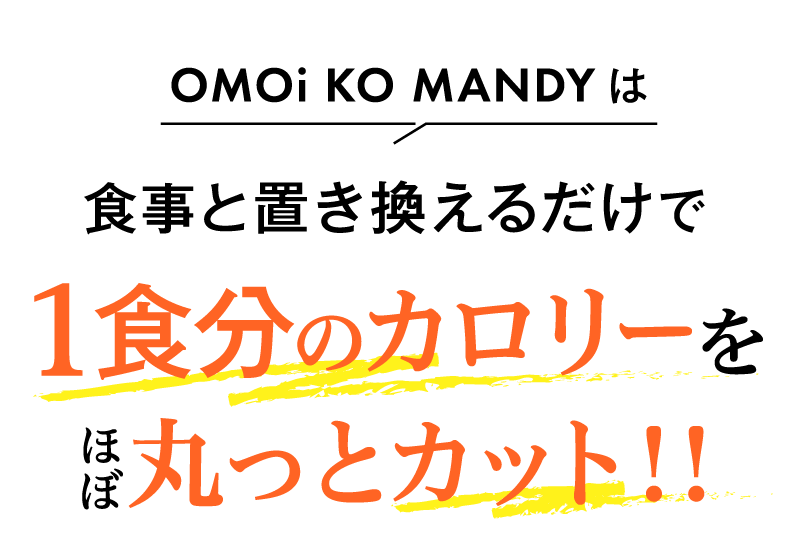 OMOi KO MANDYは食事と置き換えるだけで1食分のカロリーをほぼ丸っとカット！！