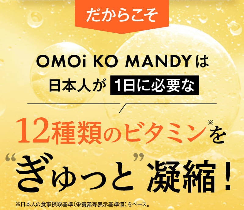 OMOi KO MANDYは日本人が 1日に必要な12種類のビタミンをぎゅっと凝縮！